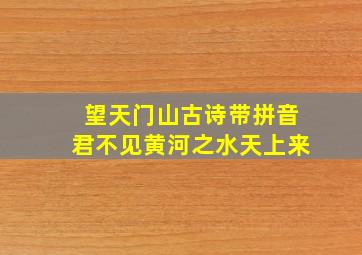 望天门山古诗带拼音君不见黄河之水天上来