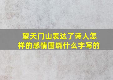 望天门山表达了诗人怎样的感情围绕什么字写的