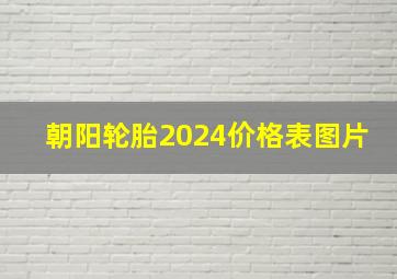 朝阳轮胎2024价格表图片