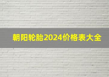 朝阳轮胎2024价格表大全