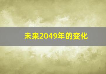 未来2049年的变化