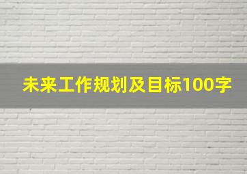 未来工作规划及目标100字