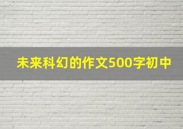 未来科幻的作文500字初中