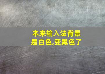 本来输入法背景是白色,变黑色了