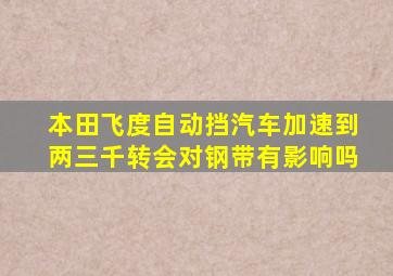 本田飞度自动挡汽车加速到两三千转会对钢带有影响吗