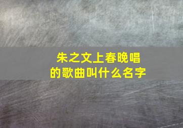 朱之文上春晚唱的歌曲叫什么名字