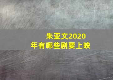 朱亚文2020年有哪些剧要上映