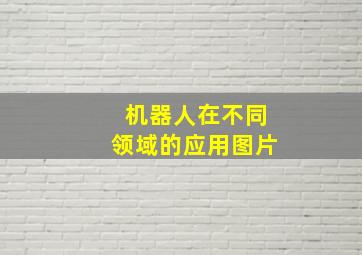 机器人在不同领域的应用图片