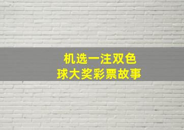 机选一注双色球大奖彩票故事