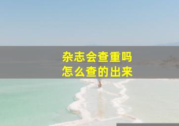 杂志会查重吗怎么查的出来