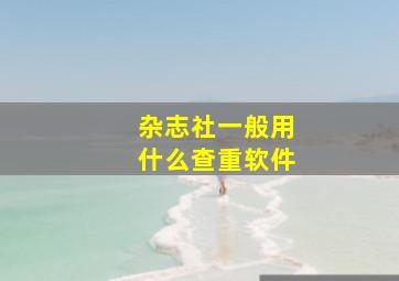 杂志社一般用什么查重软件