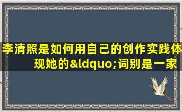 李清照是如何用自己的创作实践体现她的“词别是一家”