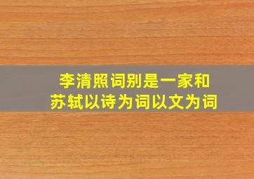 李清照词别是一家和苏轼以诗为词以文为词