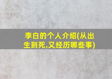 李白的个人介绍(从出生到死,又经历哪些事)