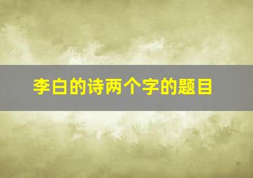 李白的诗两个字的题目