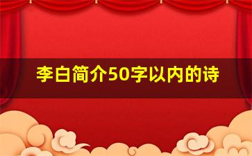 李白简介50字以内的诗