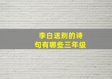 李白送别的诗句有哪些三年级