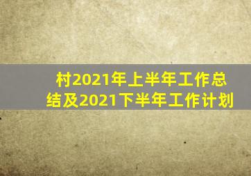 村2021年上半年工作总结及2021下半年工作计划