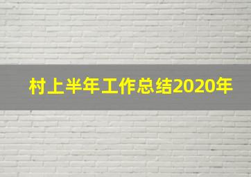 村上半年工作总结2020年