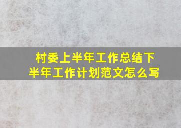 村委上半年工作总结下半年工作计划范文怎么写