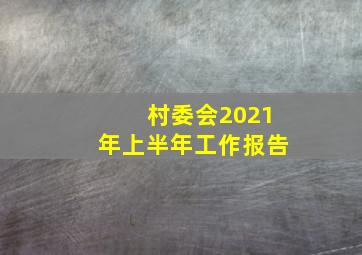 村委会2021年上半年工作报告