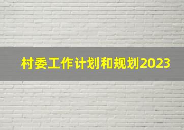 村委工作计划和规划2023