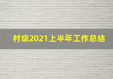 村级2021上半年工作总结