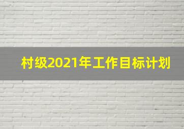 村级2021年工作目标计划