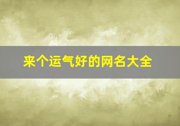 来个运气好的网名大全