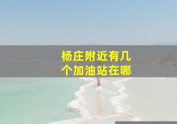 杨庄附近有几个加油站在哪