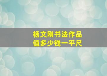 杨文刚书法作品值多少钱一平尺