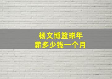 杨文博篮球年薪多少钱一个月