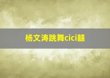 杨文涛跳舞cici囍