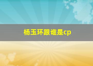 杨玉环跟谁是cp