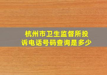 杭州市卫生监督所投诉电话号码查询是多少