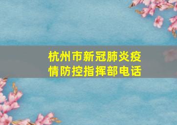 杭州市新冠肺炎疫情防控指挥部电话