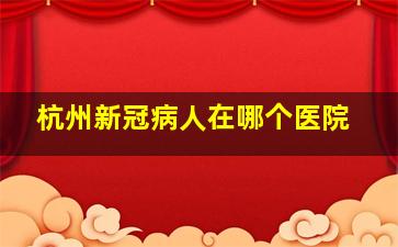 杭州新冠病人在哪个医院