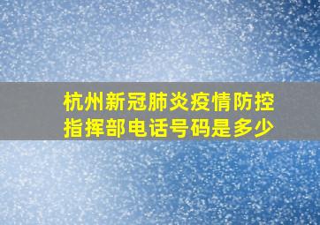 杭州新冠肺炎疫情防控指挥部电话号码是多少