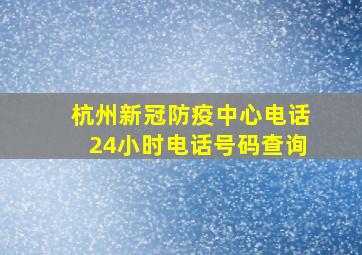 杭州新冠防疫中心电话24小时电话号码查询