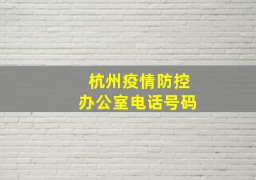 杭州疫情防控办公室电话号码