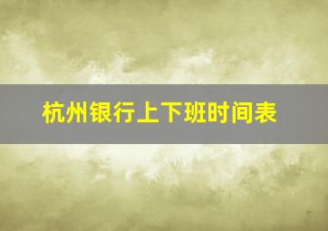 杭州银行上下班时间表