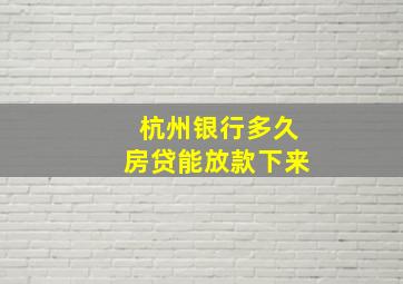 杭州银行多久房贷能放款下来