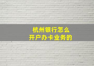 杭州银行怎么开户办卡业务的