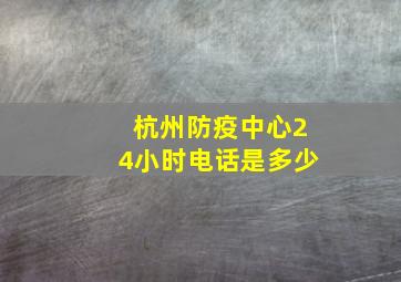 杭州防疫中心24小时电话是多少