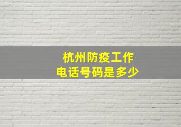 杭州防疫工作电话号码是多少