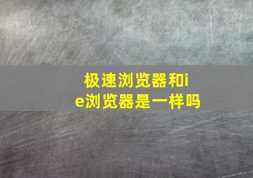 极速浏览器和ie浏览器是一样吗