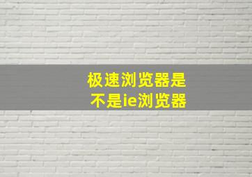 极速浏览器是不是ie浏览器