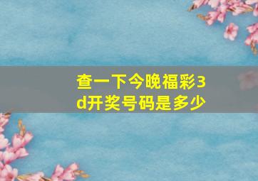 查一下今晚福彩3d开奖号码是多少