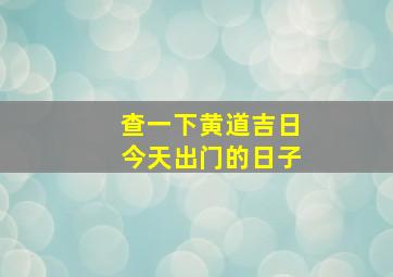 查一下黄道吉日今天出门的日子