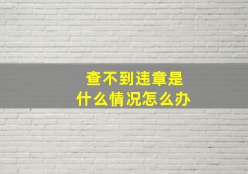 查不到违章是什么情况怎么办